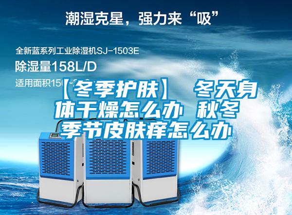 【冬季护肤】→冬天身体干燥怎么办 秋冬季节皮肤痒怎么办