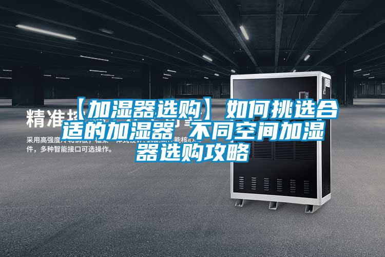 【加湿器选购】如何挑选合适的加湿器 不同空间加湿器选购攻略