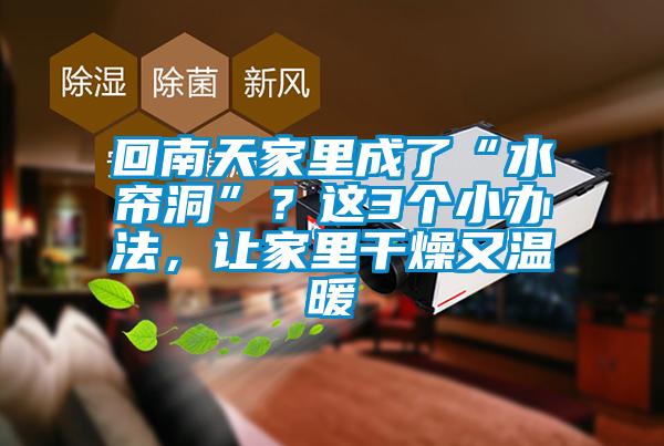 回南天家里成了“水帘洞”？这3个小办法，让家里干燥又温暖