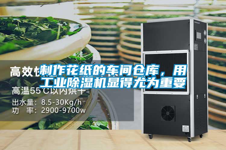 制作花纸的车间仓库,用工业除湿机显得尤为重要