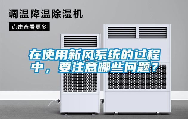 在使用新风系统的过程中，要注意哪些问题？