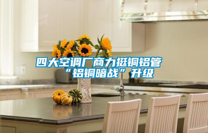 四大空调厂商力挺铜铝管“铝铜暗战”升级