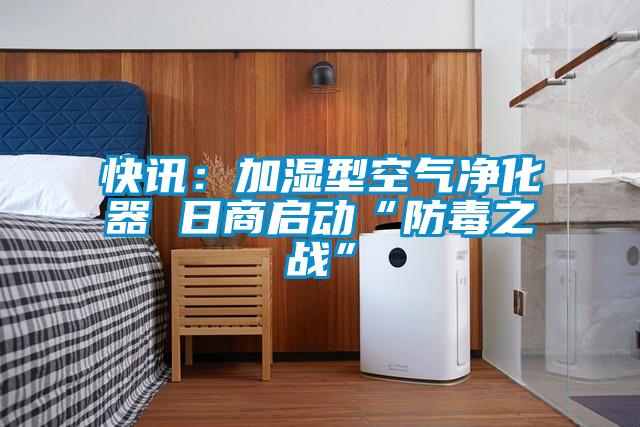 快讯：加湿型空气净化器 日商启动“防毒之战”