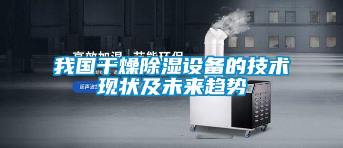 我国干燥除湿设备的技术现状及未来趋势