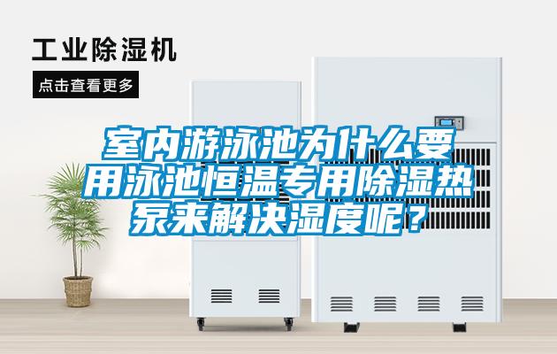 室内游泳池为什么要用泳池恒温专用除湿热泵来解决湿度呢?