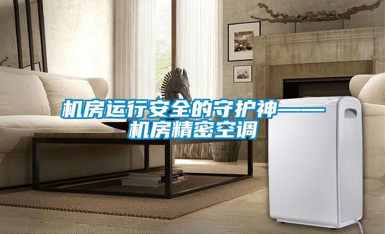 机房运行安全的守护神——机房精密空调