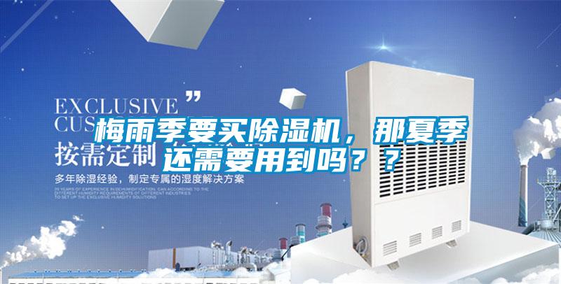 梅雨季要买除湿机，那夏季还需要用到吗？？