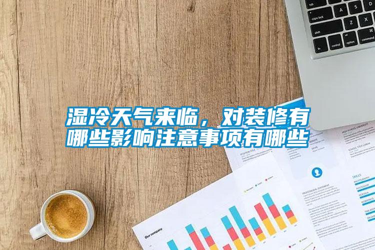 湿冷天气来临，对装修有哪些影响注意事项有哪些