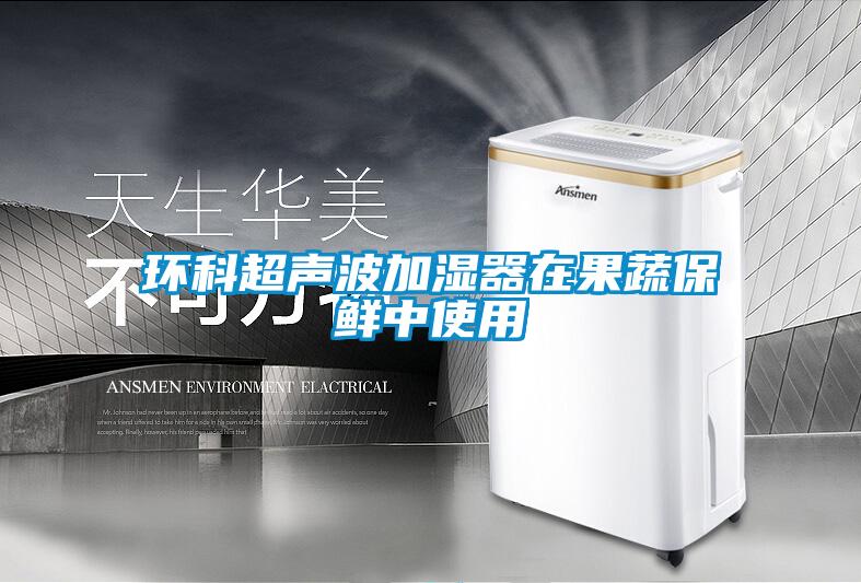 环科超声波加湿器在果蔬保鲜中使用