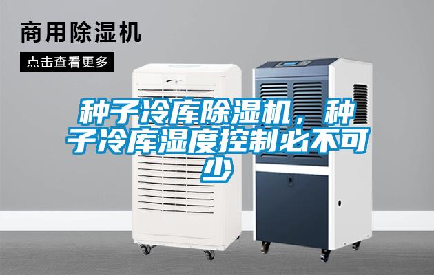 种子冷库除湿机，种子冷库湿度控制必不可少