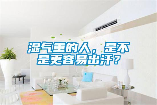 湿气重的人，是不是更容易出汗？