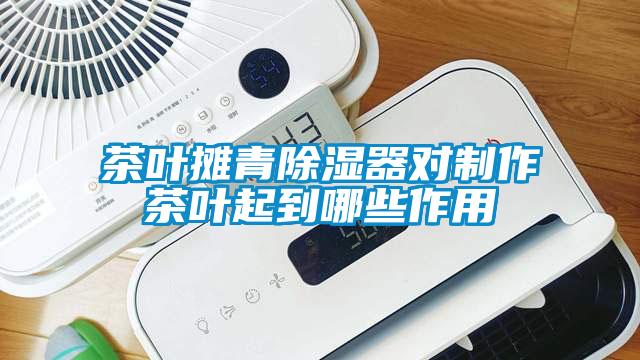 茶叶摊青除湿器对制作茶叶起到哪些作用