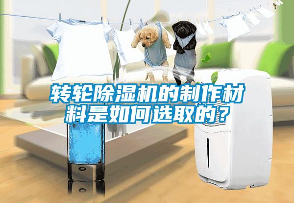 转轮除湿机的制作材料是如何选取的？
