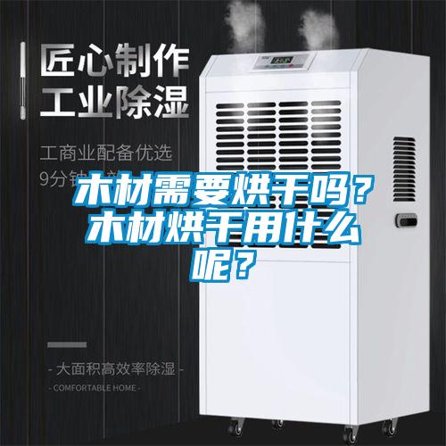木材需要烘干吗？木材烘干用什么呢？
