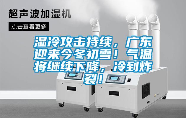 湿冷攻击持续，广东迎来今冬初雪！气温将继续下降，冷到炸裂！