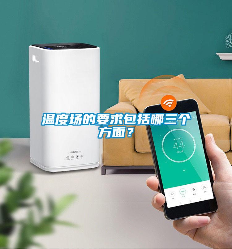 温度场的要求包括哪三个方面？