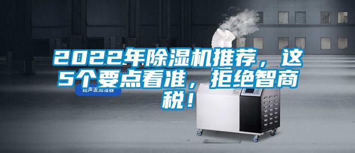 2022年除湿机推荐，这5个要点看准，拒绝智商税！