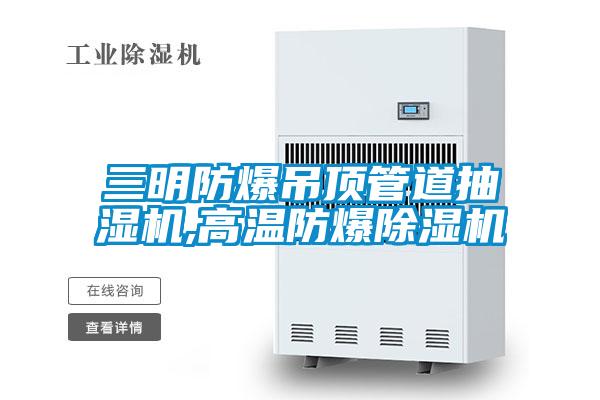 三明防爆吊顶管道抽湿机,高温防爆除湿机