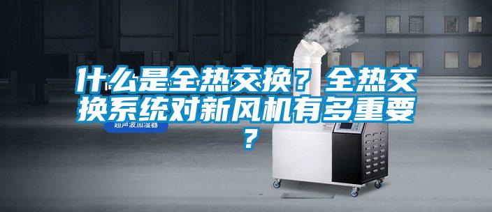 什么是全热交换？全热交换系统对新风机有多重要？
