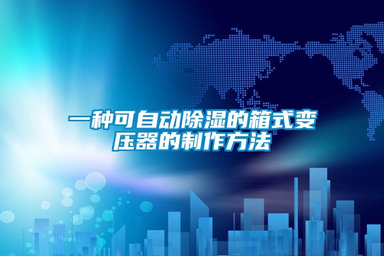 一种可自动除湿的箱式变压器的制作方法