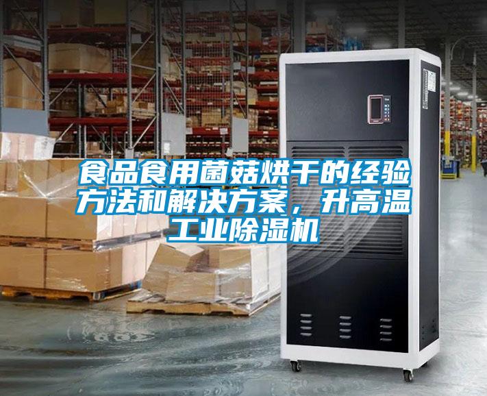 食品食用菌菇烘干的经验方法和解决方案，升高温工业除湿机