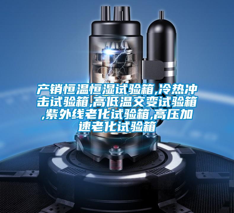 产销恒温恒湿试验箱,冷热冲击试验箱,高低温交变试验箱,紫外线老化试验箱,高压加速老化试验箱