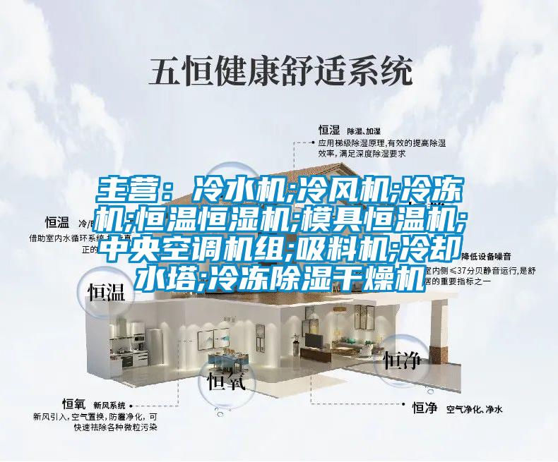 主营：冷水机;冷风机;冷冻机;恒温恒湿机;模具恒温机;中央空调机组;吸料机;冷却水塔;冷冻除湿干燥机