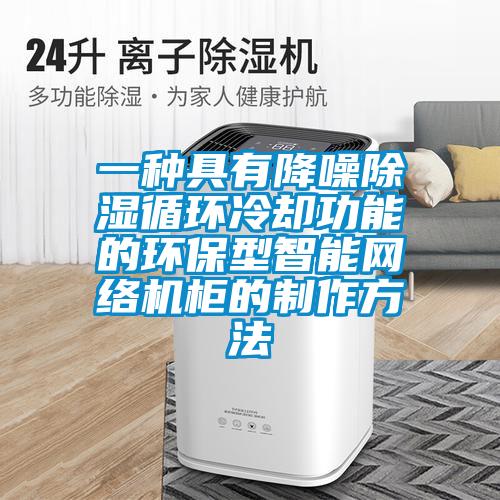 一种具有降噪除湿循环冷却功能的环保型智能网络机柜的制作方法