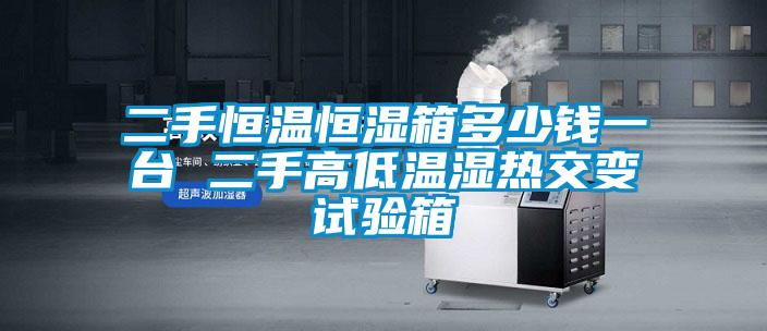二手恒温恒湿箱多少钱一台 二手高低温湿热交变试验箱