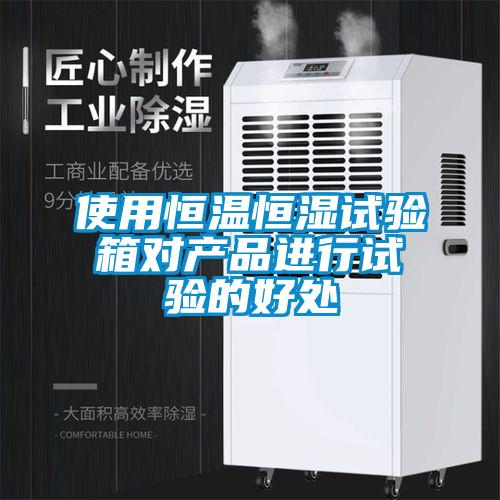 使用恒温恒湿试验箱对产品进行试验的好处