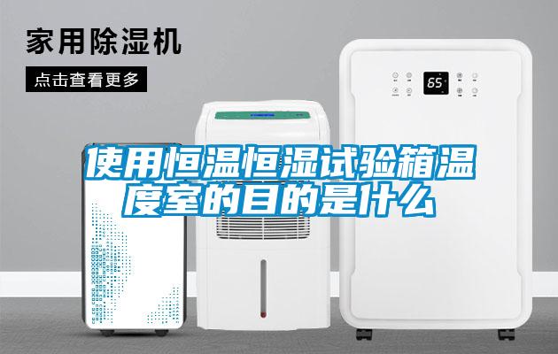 使用恒温恒湿试验箱温度室的目的是什么