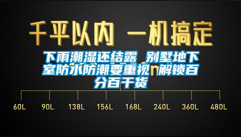 下雨潮湿还结露 别墅地下室防水防潮要重视 解锁百分百干货