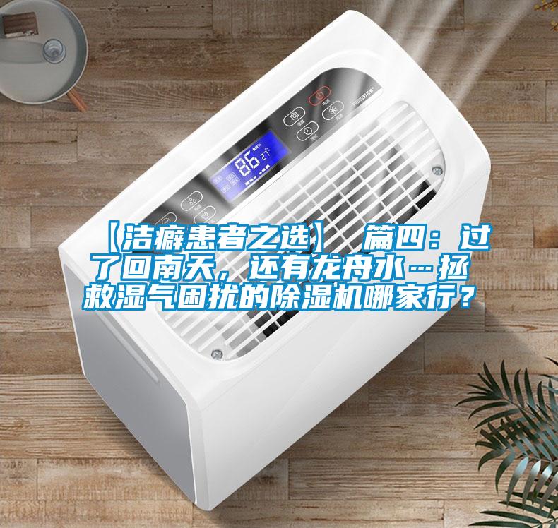 【洁癖患者之选】 篇四：过了回南天，还有龙舟水…拯救湿气困扰的除湿机哪家行？