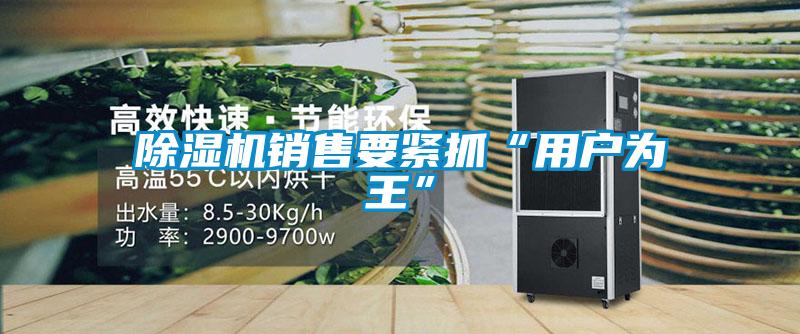 除湿机销售要紧抓“用户为王”