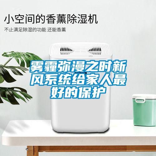 雾霾弥漫之时新风系统给家人最好的保护