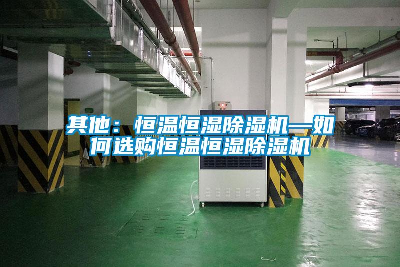 其他：恒温恒湿除湿机—如何选购恒温恒湿除湿机