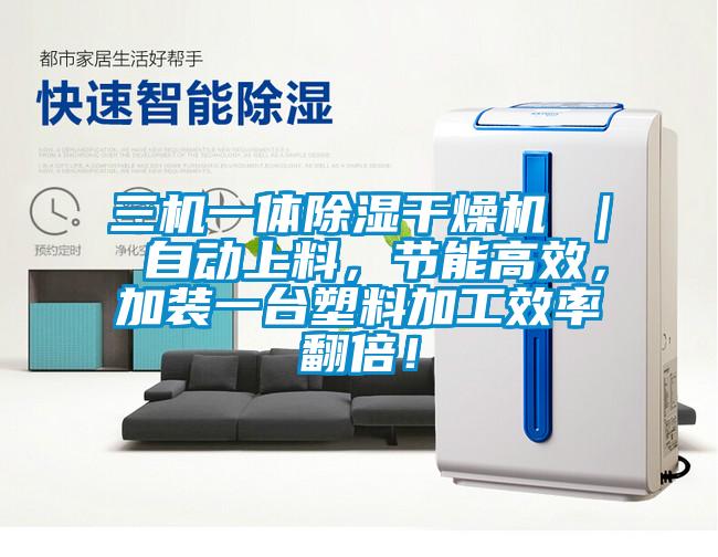 三机一体除湿干燥机 ｜ 自动上料，节能高效，加装一台塑料加工效率翻倍！