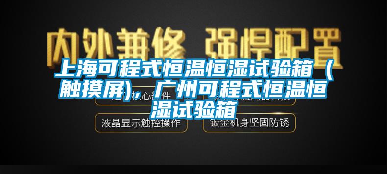 上海可程式恒温恒湿试验箱（触摸屏)，广州可程式恒温恒湿试验箱