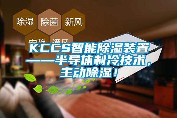 KCCS智能除湿装置——半导体制冷技术，主动除湿！