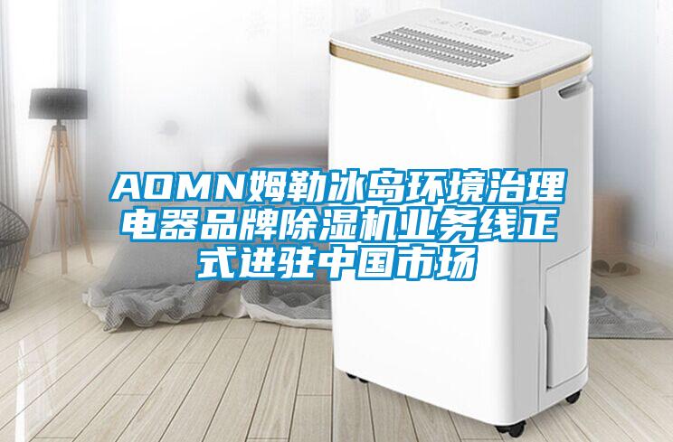 AOMN姆勒冰岛环境治理电器品牌除湿机业务线正式进驻中国市场