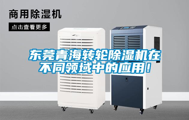 东莞青海转轮除湿机在不同领域中的应用！