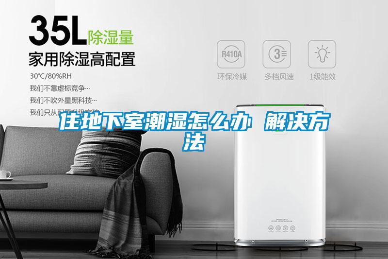 住地下室潮湿怎么办 解决方法