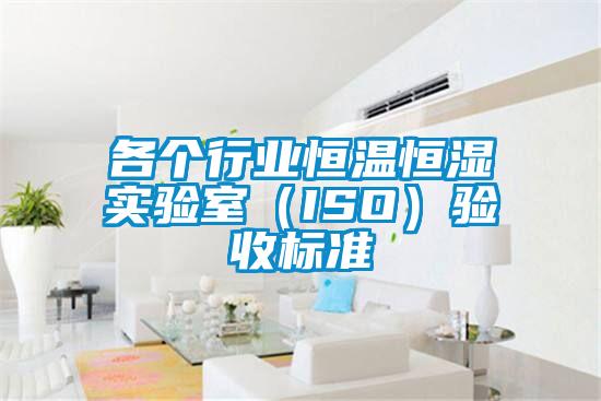 各个行业恒温恒湿实验室（ISO）验收标准