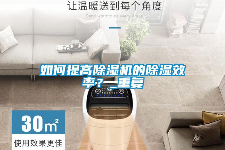 如何提高除湿机的除湿效率？_重复