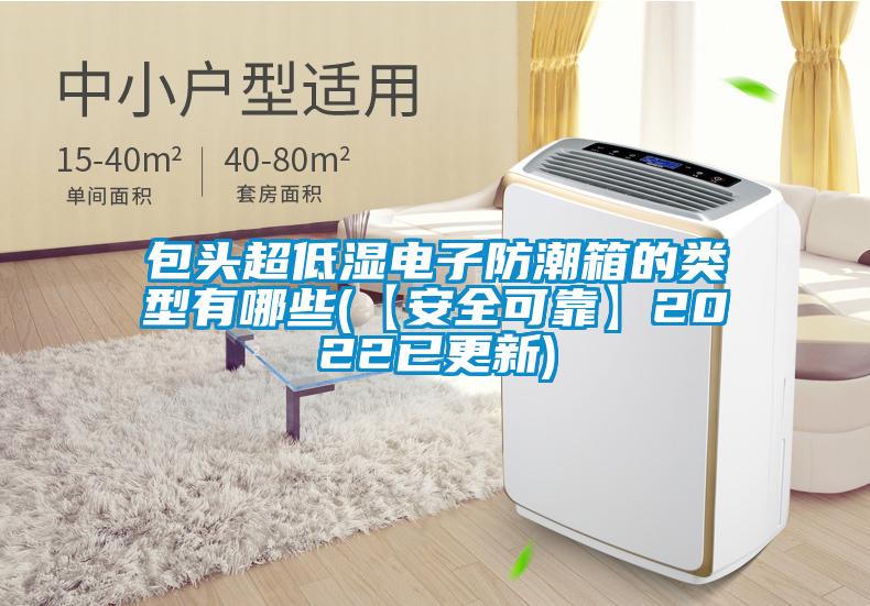 包头超低湿电子防潮箱的类型有哪些(【安全可靠】2022已更新)