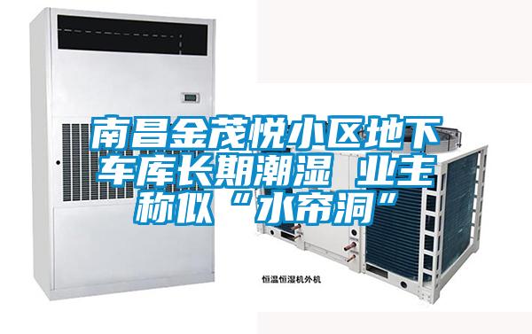 南昌金茂悦小区地下车库长期潮湿 业主称似“水帘洞”