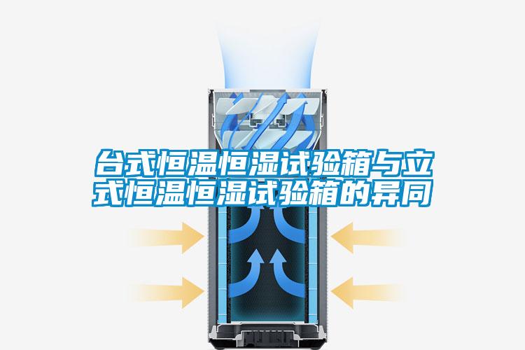 台式恒温恒湿试验箱与立式恒温恒湿试验箱的异同