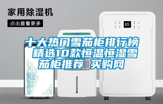 十大热门雪茄柜排行榜 精选10款恒温恒湿雪茄柜推荐→买购网