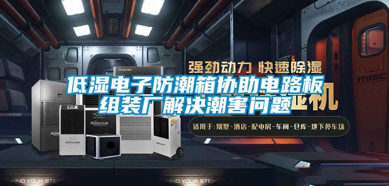 低湿电子防潮箱协助电路板组装厂解决潮害问题