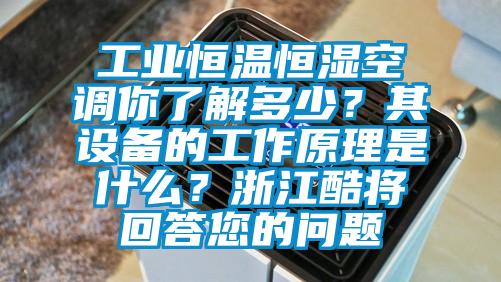 工业恒温恒湿空调你了解多少？其设备的工作原理是什么？浙江酷将回答您的问题
